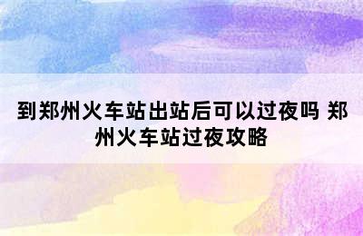 到郑州火车站出站后可以过夜吗 郑州火车站过夜攻略